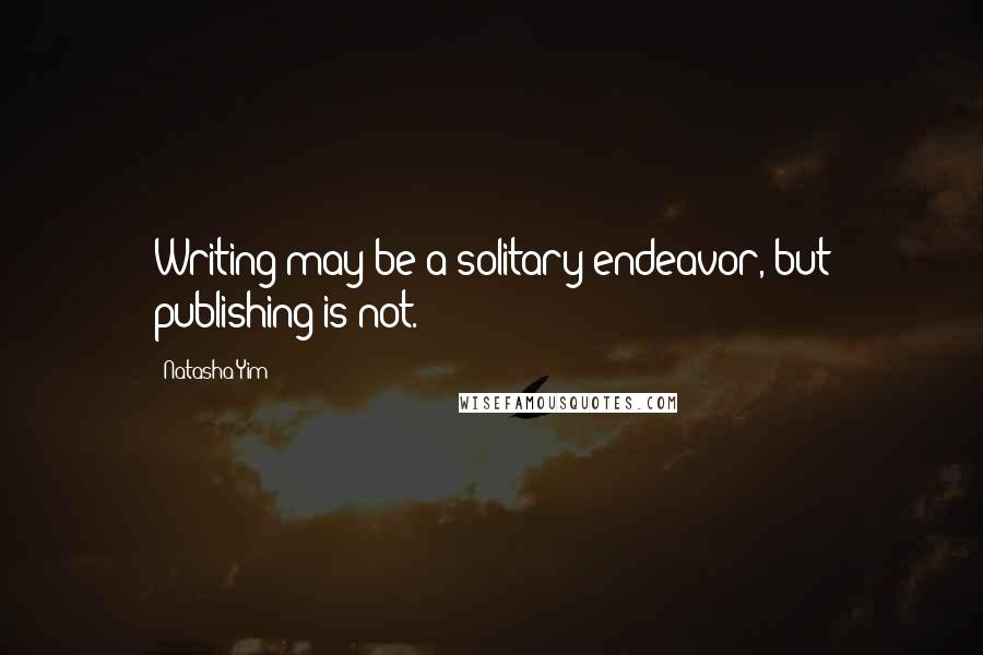 Natasha Yim Quotes: Writing may be a solitary endeavor, but publishing is not.