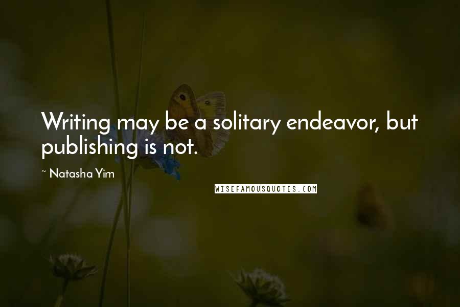 Natasha Yim Quotes: Writing may be a solitary endeavor, but publishing is not.