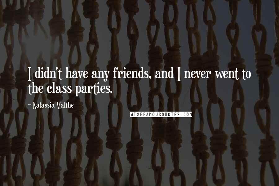 Natassia Malthe Quotes: I didn't have any friends, and I never went to the class parties.