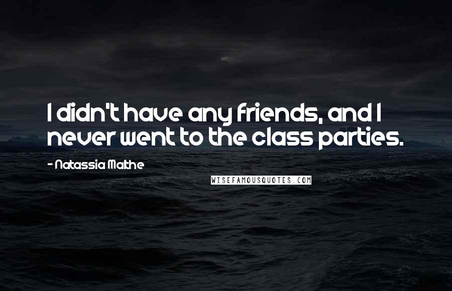 Natassia Malthe Quotes: I didn't have any friends, and I never went to the class parties.