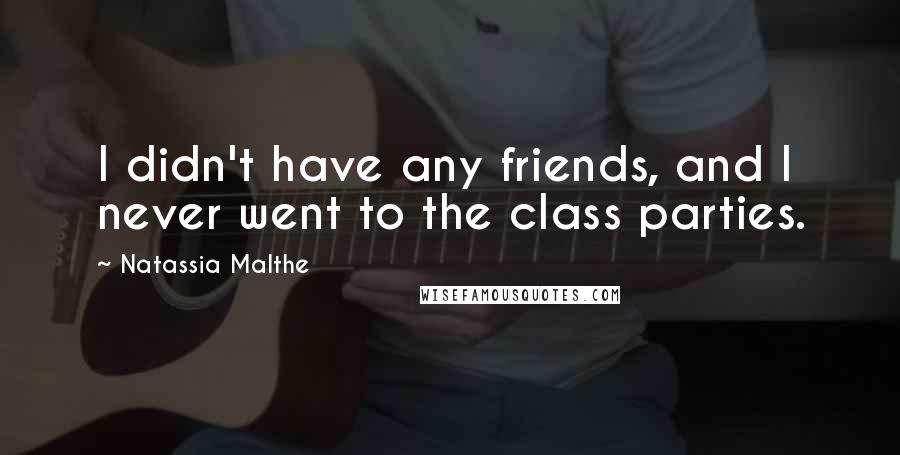 Natassia Malthe Quotes: I didn't have any friends, and I never went to the class parties.