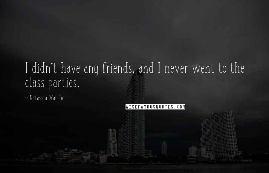 Natassia Malthe Quotes: I didn't have any friends, and I never went to the class parties.