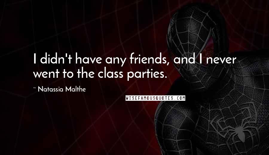 Natassia Malthe Quotes: I didn't have any friends, and I never went to the class parties.