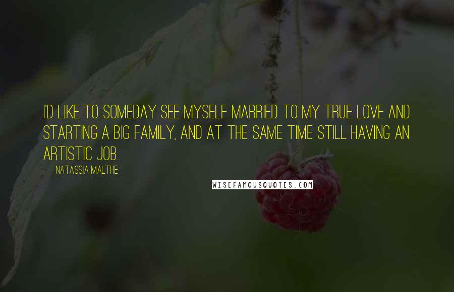 Natassia Malthe Quotes: I'd like to someday see myself married to my true love and starting a big family, and at the same time still having an artistic job.
