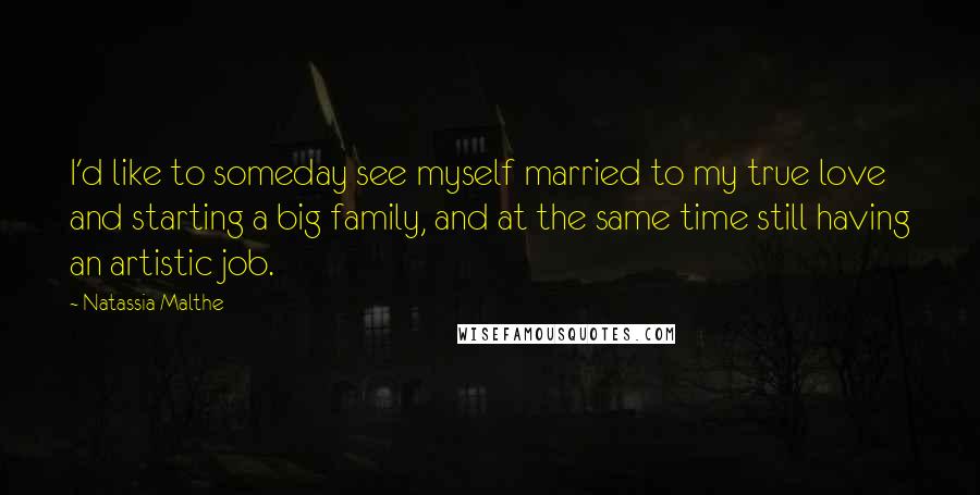 Natassia Malthe Quotes: I'd like to someday see myself married to my true love and starting a big family, and at the same time still having an artistic job.