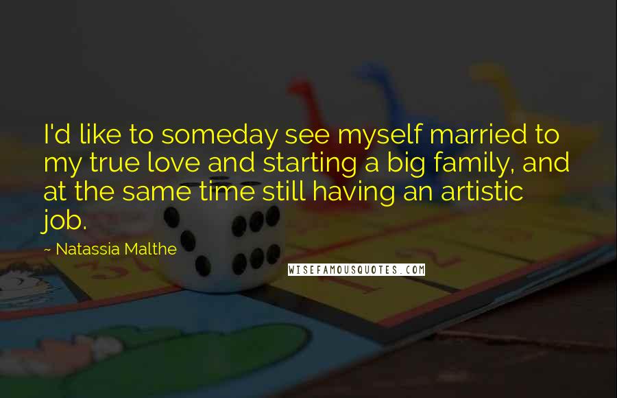 Natassia Malthe Quotes: I'd like to someday see myself married to my true love and starting a big family, and at the same time still having an artistic job.