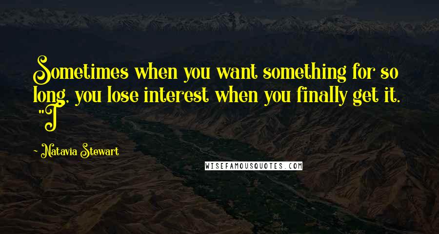 Natavia Stewart Quotes: Sometimes when you want something for so long, you lose interest when you finally get it. "I