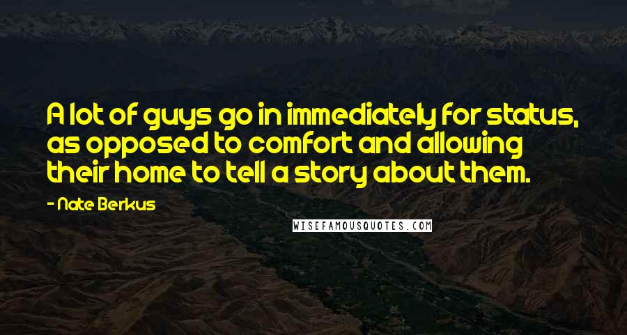 Nate Berkus Quotes: A lot of guys go in immediately for status, as opposed to comfort and allowing their home to tell a story about them.