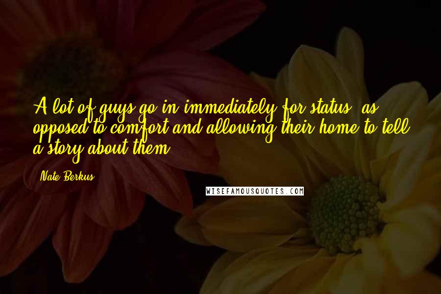 Nate Berkus Quotes: A lot of guys go in immediately for status, as opposed to comfort and allowing their home to tell a story about them.