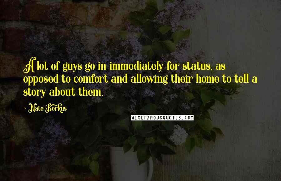 Nate Berkus Quotes: A lot of guys go in immediately for status, as opposed to comfort and allowing their home to tell a story about them.