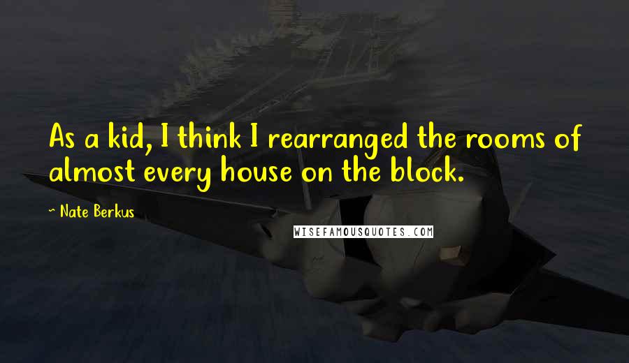 Nate Berkus Quotes: As a kid, I think I rearranged the rooms of almost every house on the block.