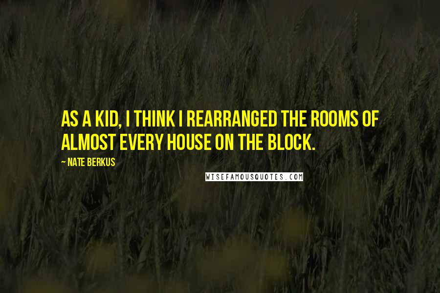 Nate Berkus Quotes: As a kid, I think I rearranged the rooms of almost every house on the block.
