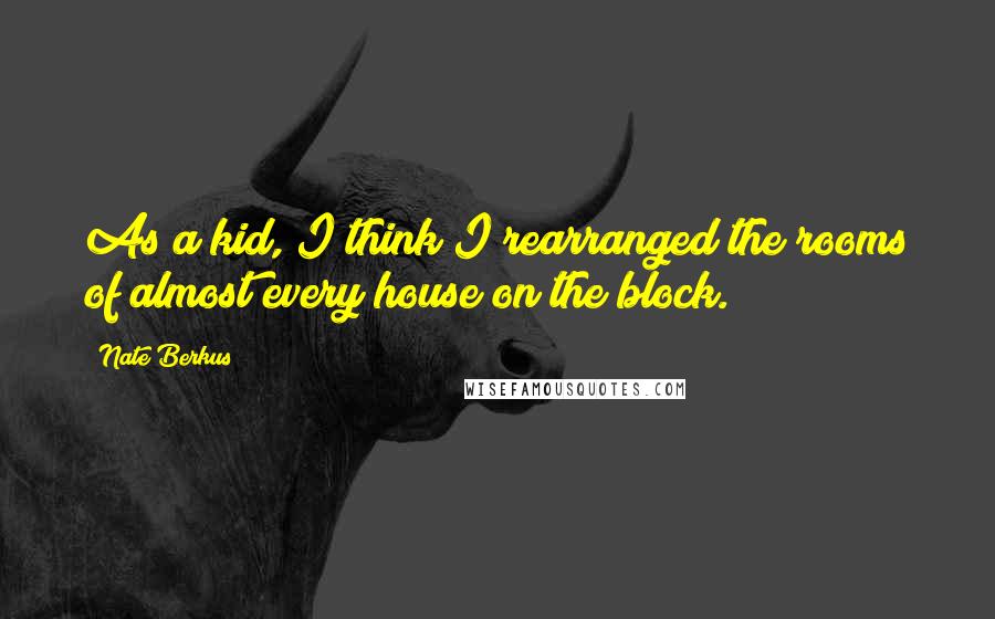 Nate Berkus Quotes: As a kid, I think I rearranged the rooms of almost every house on the block.