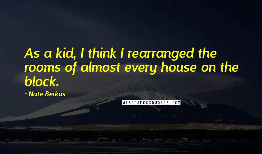 Nate Berkus Quotes: As a kid, I think I rearranged the rooms of almost every house on the block.