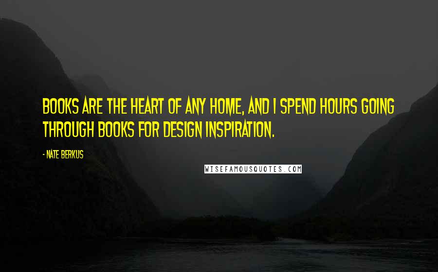 Nate Berkus Quotes: Books are the heart of any home, and I spend hours going through books for design inspiration.