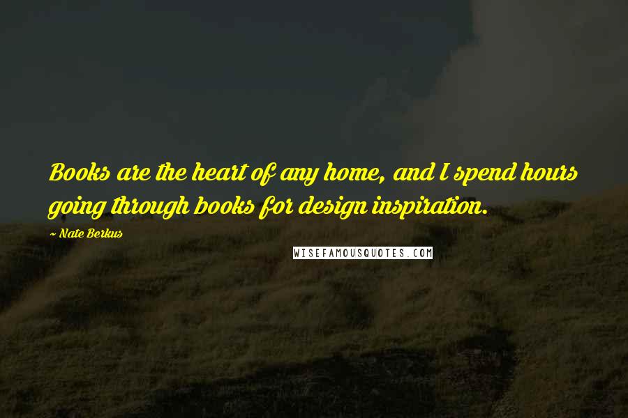 Nate Berkus Quotes: Books are the heart of any home, and I spend hours going through books for design inspiration.