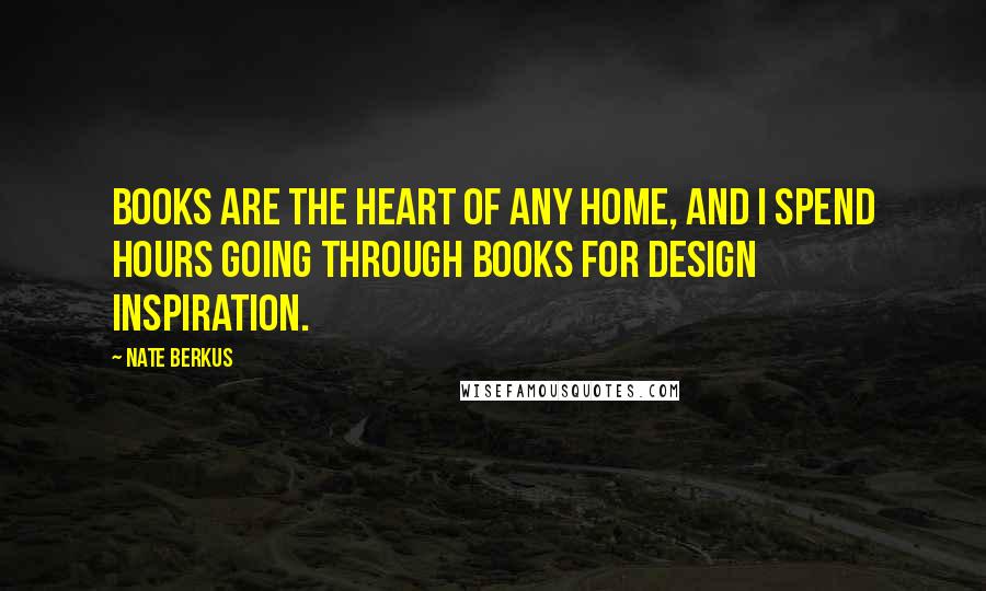 Nate Berkus Quotes: Books are the heart of any home, and I spend hours going through books for design inspiration.