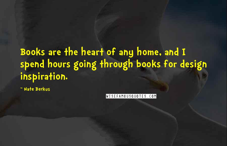 Nate Berkus Quotes: Books are the heart of any home, and I spend hours going through books for design inspiration.