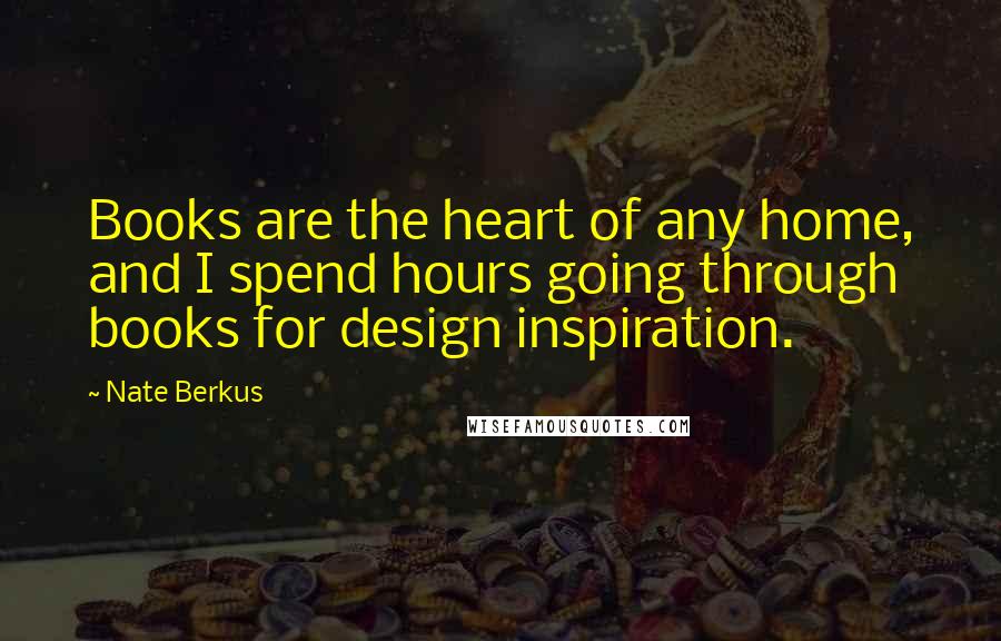 Nate Berkus Quotes: Books are the heart of any home, and I spend hours going through books for design inspiration.