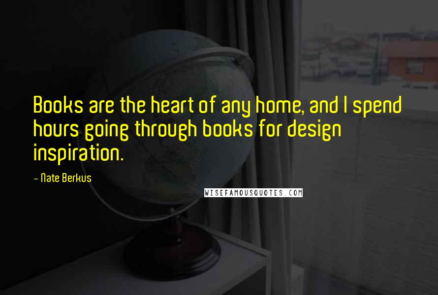 Nate Berkus Quotes: Books are the heart of any home, and I spend hours going through books for design inspiration.