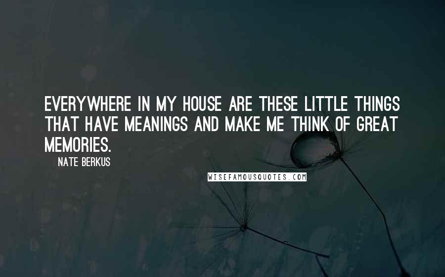 Nate Berkus Quotes: Everywhere in my house are these little things that have meanings and make me think of great memories.