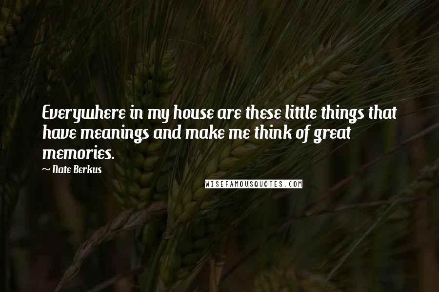 Nate Berkus Quotes: Everywhere in my house are these little things that have meanings and make me think of great memories.