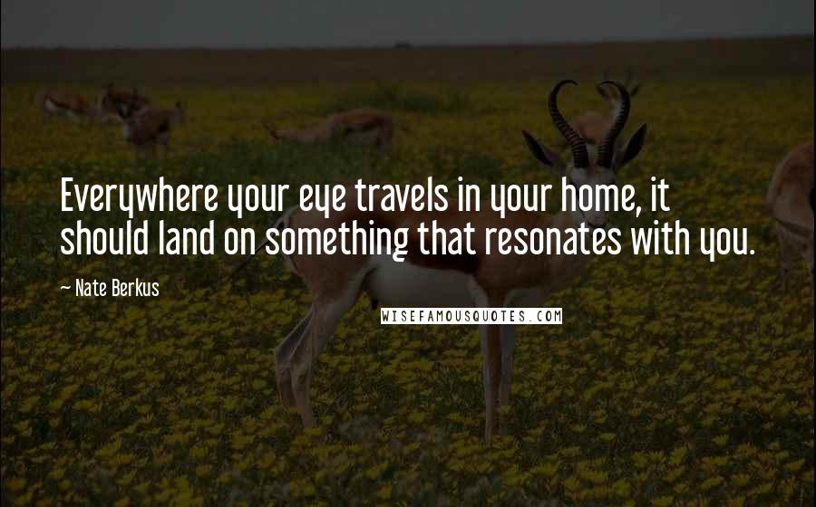 Nate Berkus Quotes: Everywhere your eye travels in your home, it should land on something that resonates with you.