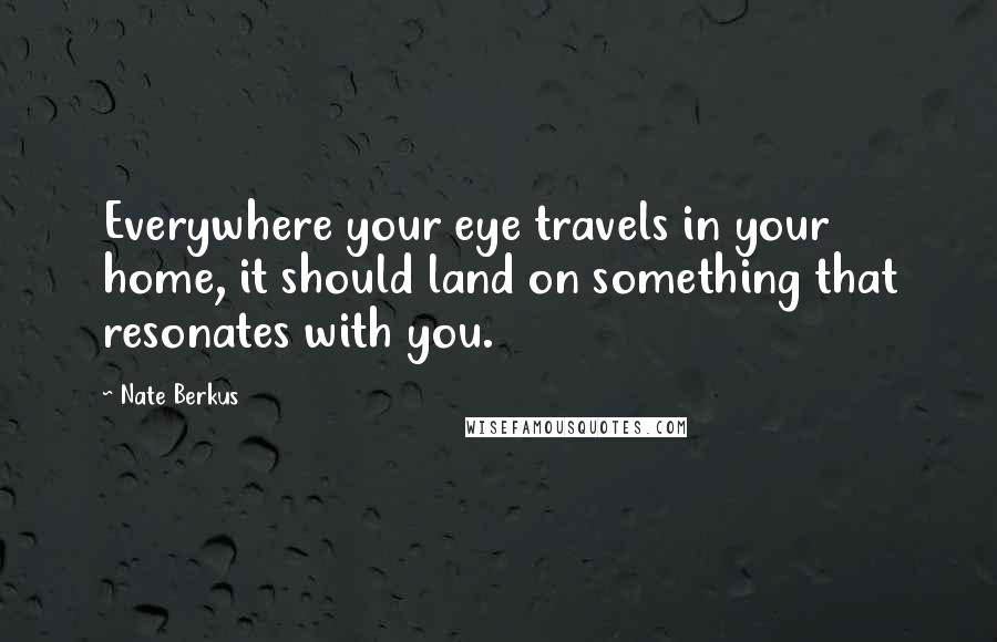 Nate Berkus Quotes: Everywhere your eye travels in your home, it should land on something that resonates with you.