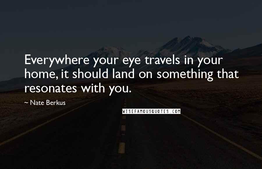 Nate Berkus Quotes: Everywhere your eye travels in your home, it should land on something that resonates with you.