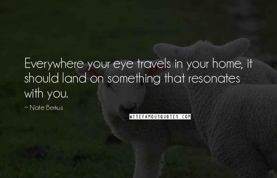 Nate Berkus Quotes: Everywhere your eye travels in your home, it should land on something that resonates with you.