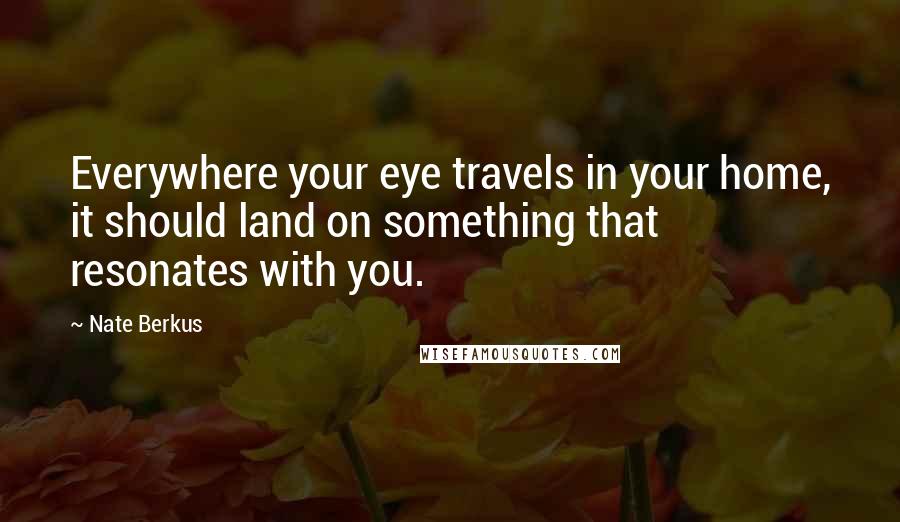 Nate Berkus Quotes: Everywhere your eye travels in your home, it should land on something that resonates with you.