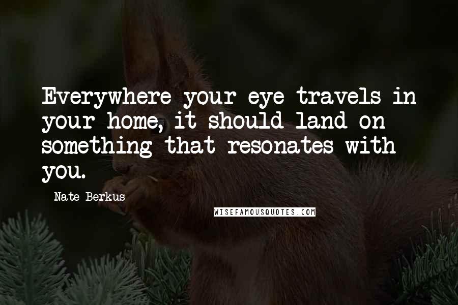 Nate Berkus Quotes: Everywhere your eye travels in your home, it should land on something that resonates with you.