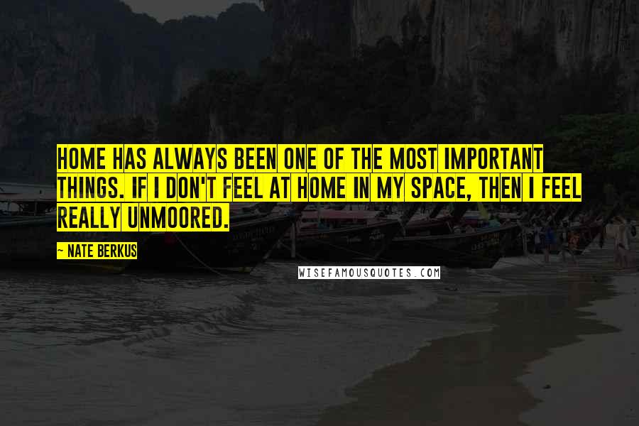 Nate Berkus Quotes: Home has always been one of the most important things. If I don't feel at home in my space, then I feel really unmoored.