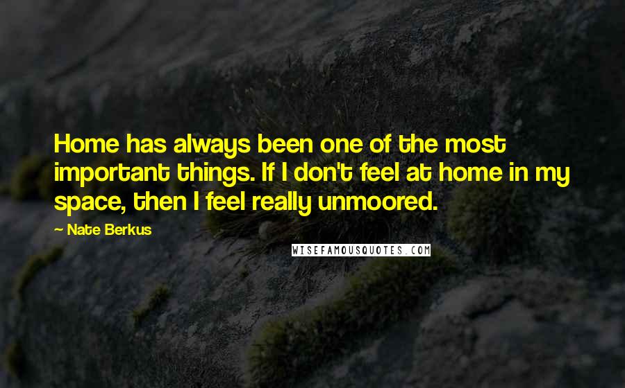 Nate Berkus Quotes: Home has always been one of the most important things. If I don't feel at home in my space, then I feel really unmoored.