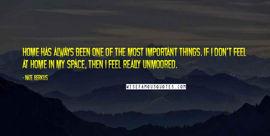 Nate Berkus Quotes: Home has always been one of the most important things. If I don't feel at home in my space, then I feel really unmoored.