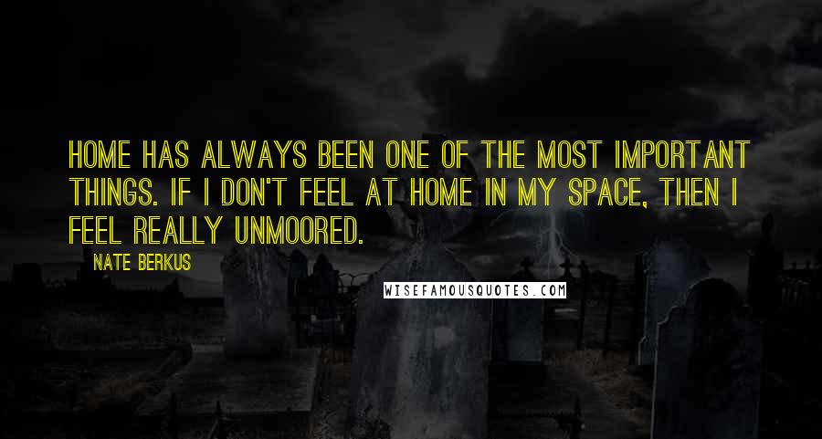 Nate Berkus Quotes: Home has always been one of the most important things. If I don't feel at home in my space, then I feel really unmoored.