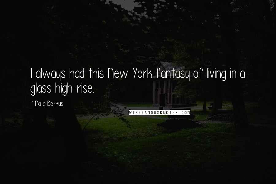 Nate Berkus Quotes: I always had this New York fantasy of living in a glass high-rise.