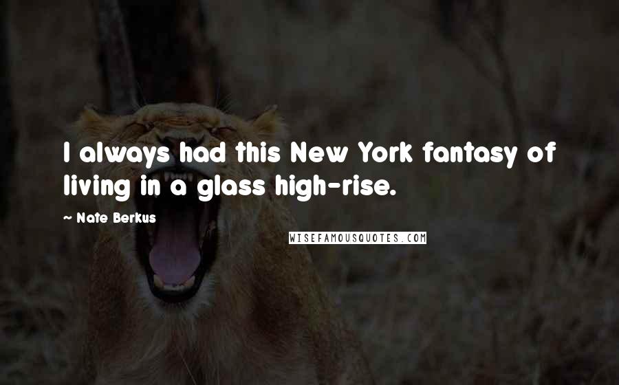 Nate Berkus Quotes: I always had this New York fantasy of living in a glass high-rise.