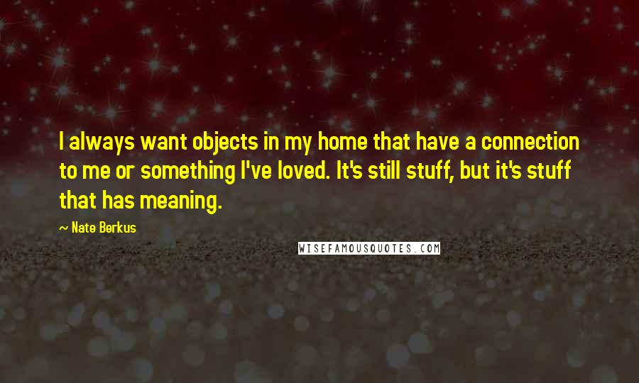 Nate Berkus Quotes: I always want objects in my home that have a connection to me or something I've loved. It's still stuff, but it's stuff that has meaning.