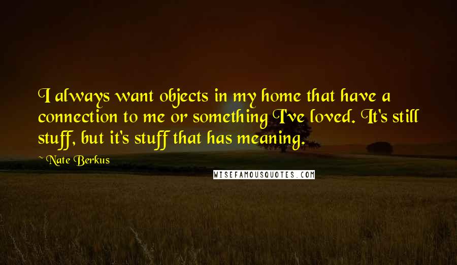 Nate Berkus Quotes: I always want objects in my home that have a connection to me or something I've loved. It's still stuff, but it's stuff that has meaning.