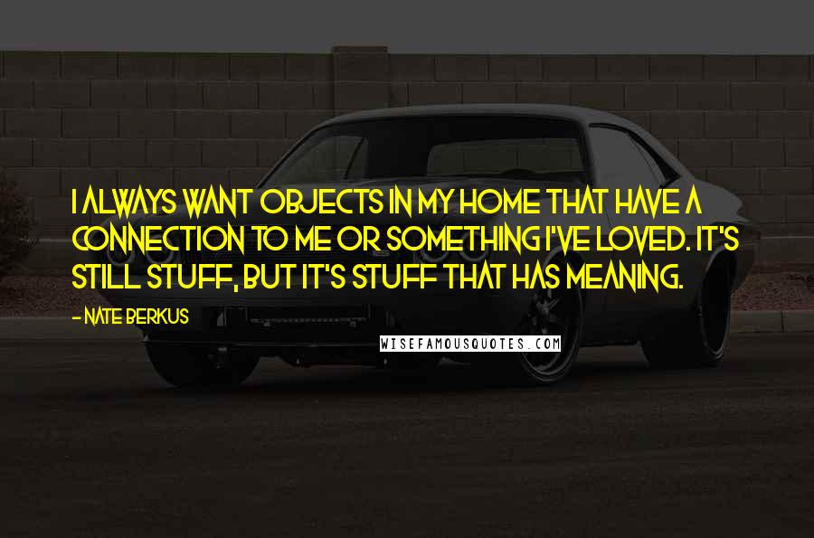 Nate Berkus Quotes: I always want objects in my home that have a connection to me or something I've loved. It's still stuff, but it's stuff that has meaning.