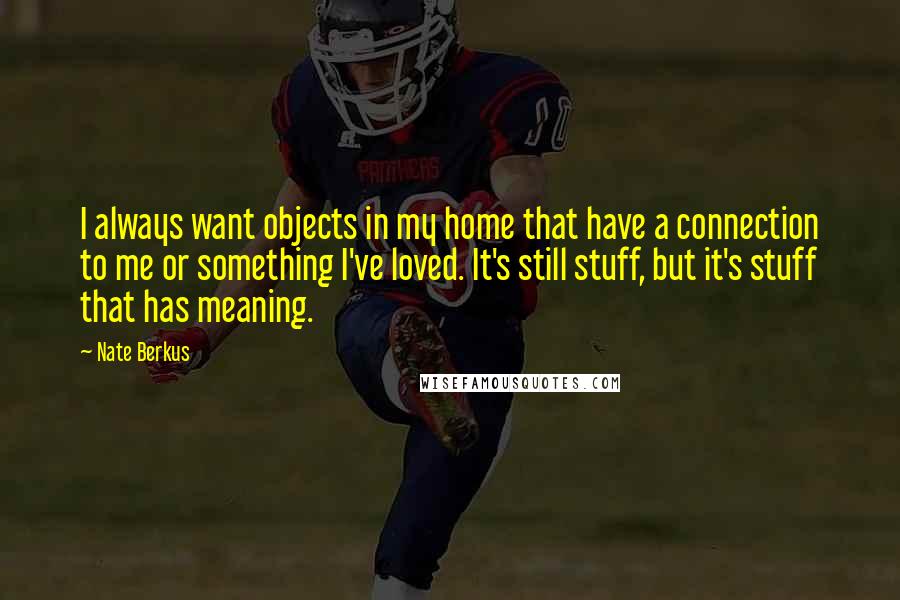 Nate Berkus Quotes: I always want objects in my home that have a connection to me or something I've loved. It's still stuff, but it's stuff that has meaning.