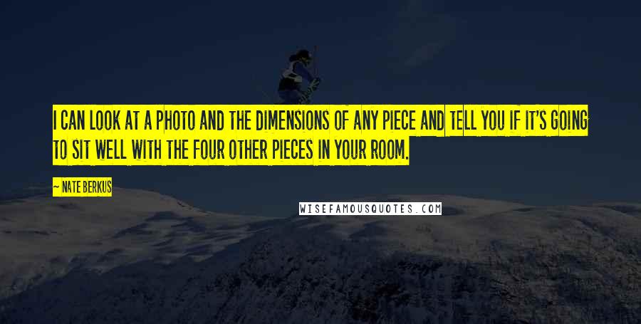 Nate Berkus Quotes: I can look at a photo and the dimensions of any piece and tell you if it's going to sit well with the four other pieces in your room.