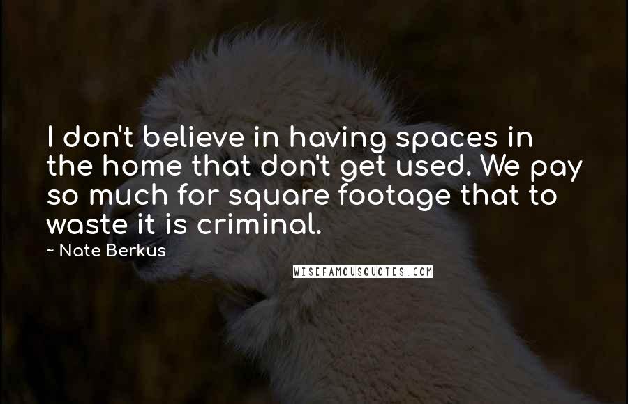 Nate Berkus Quotes: I don't believe in having spaces in the home that don't get used. We pay so much for square footage that to waste it is criminal.