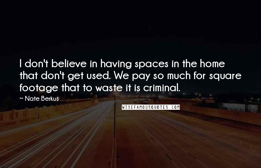 Nate Berkus Quotes: I don't believe in having spaces in the home that don't get used. We pay so much for square footage that to waste it is criminal.