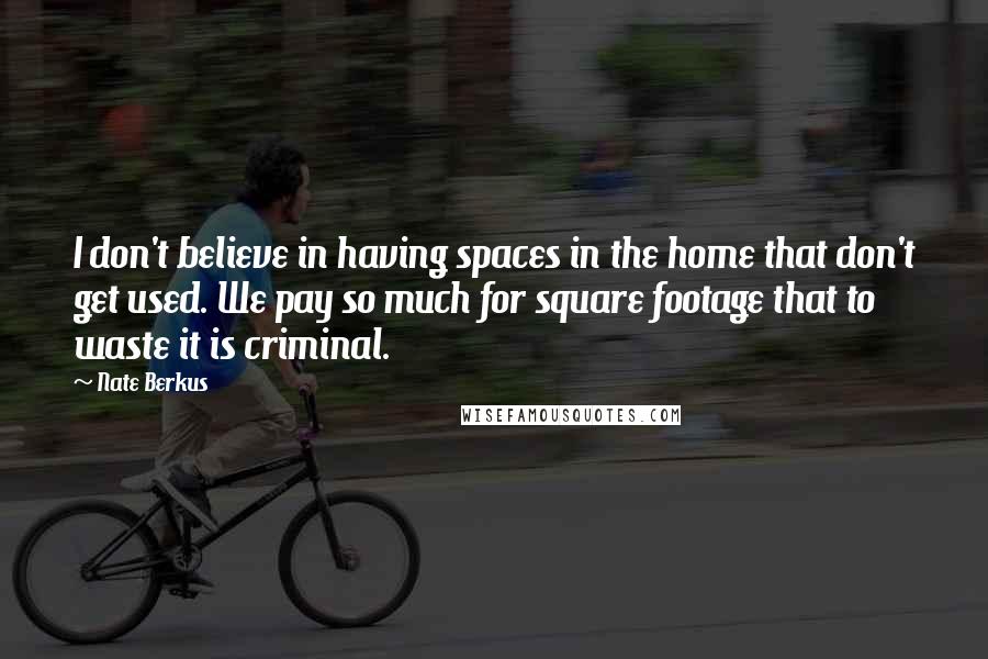 Nate Berkus Quotes: I don't believe in having spaces in the home that don't get used. We pay so much for square footage that to waste it is criminal.