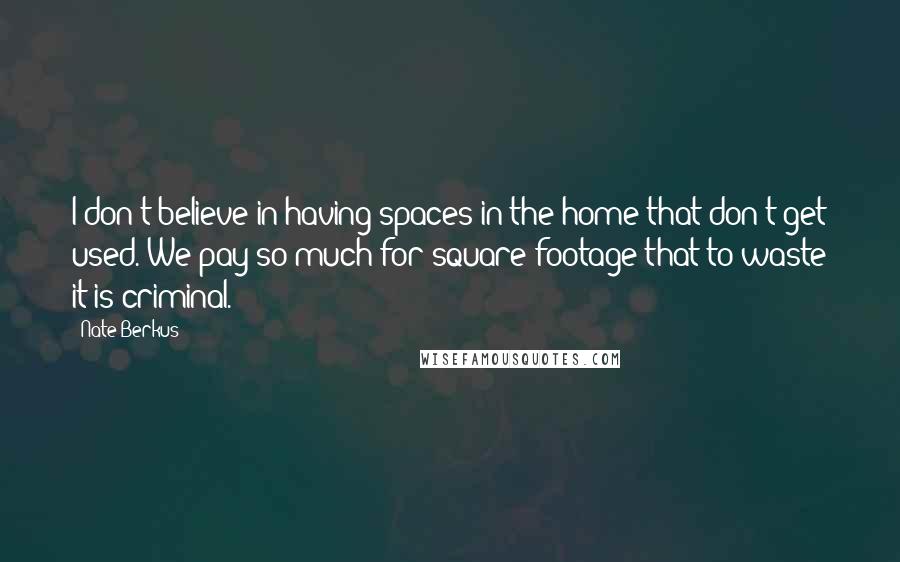 Nate Berkus Quotes: I don't believe in having spaces in the home that don't get used. We pay so much for square footage that to waste it is criminal.