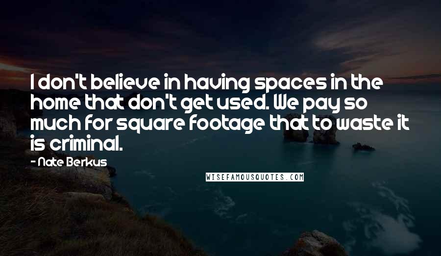 Nate Berkus Quotes: I don't believe in having spaces in the home that don't get used. We pay so much for square footage that to waste it is criminal.