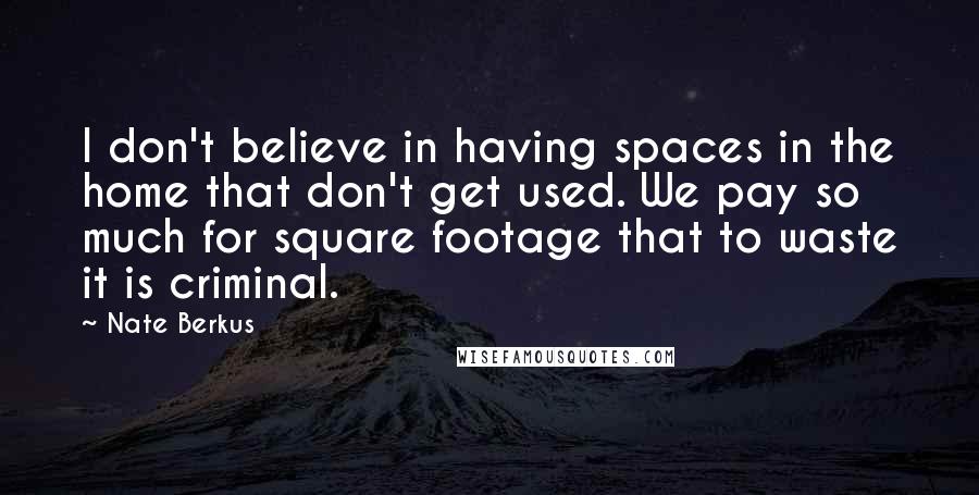 Nate Berkus Quotes: I don't believe in having spaces in the home that don't get used. We pay so much for square footage that to waste it is criminal.