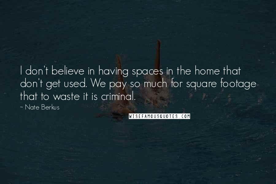 Nate Berkus Quotes: I don't believe in having spaces in the home that don't get used. We pay so much for square footage that to waste it is criminal.